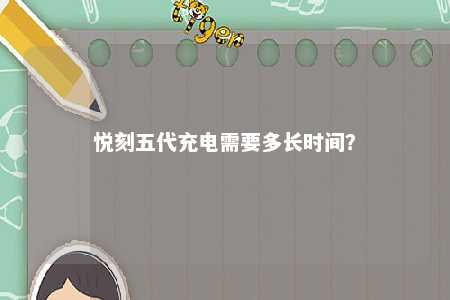 悦刻五代充电需要多长时间？ 